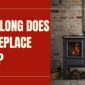 How Long Does a Fireplace Last